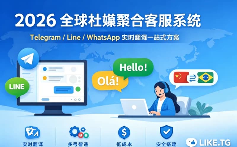 2026 全球社媒聚合客服系统:Telegram/Line/WhatsApp 实时翻译一站式方案